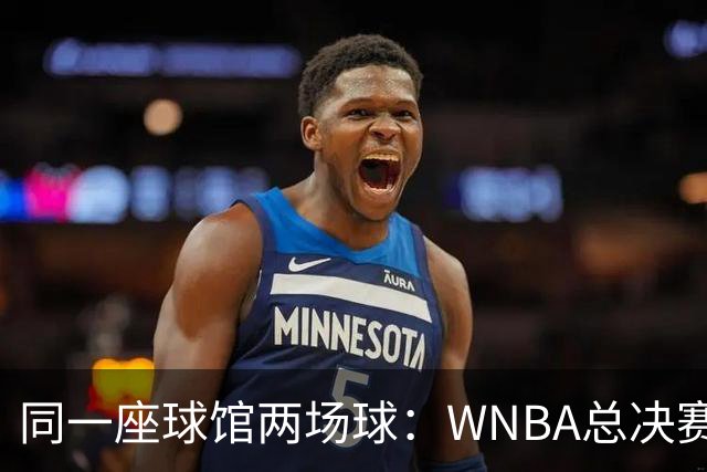 同一座球馆两场球：WNBA总决赛G6与NBA赛程撞车