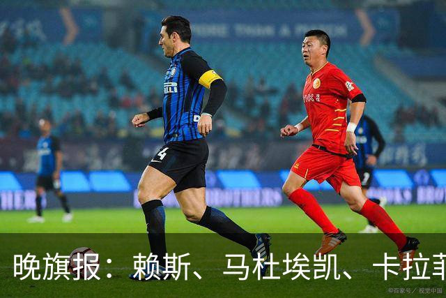晚旗报：赖斯、马杜埃凯、卡拉菲奥里及措利斯战利物浦或复出