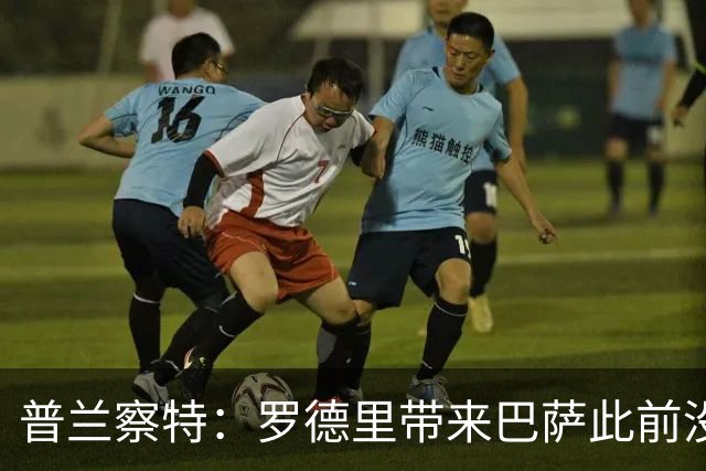 普兰察特：罗德里带来巴萨此前没有的战术元素；佩德里消耗大