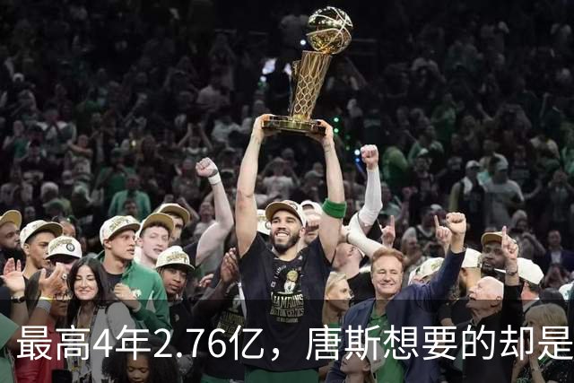 最高4年2.76亿，唐斯想要的却是2.25亿到2.4亿