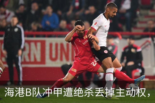 海港B队冲甲遭绝杀丢掉主动权，蒯纪闻李新翔为何没驰援？