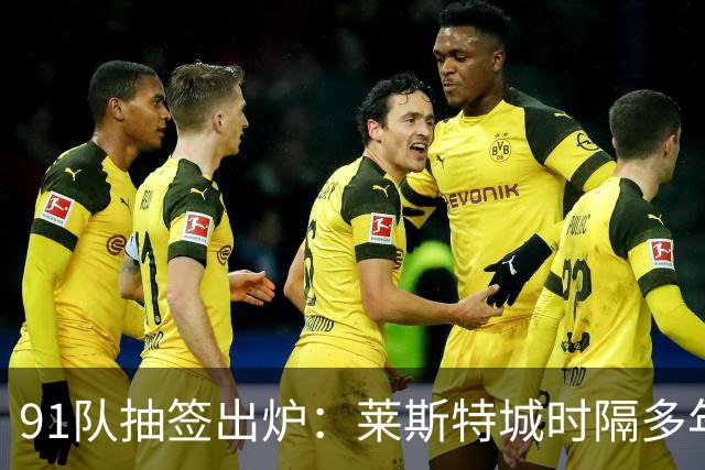 91队抽签出炉：莱斯特城时隔多年再战足总杯首轮，对手仅第六级别